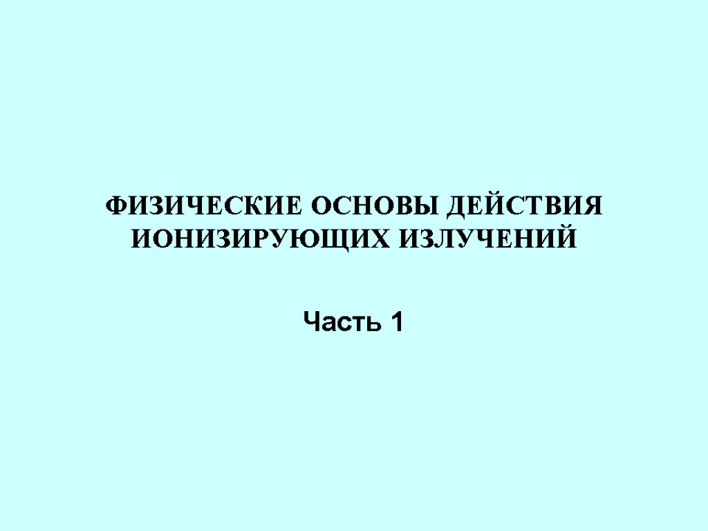 ФИЗИЧЕСКИЕ ОСНОВЫ ДЕЙСТВИЯ ИОНИЗИРУЮЩИХ ИЗЛУЧЕНИЙ Часть 1